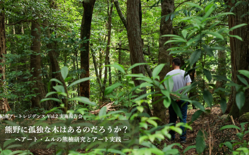 紀南アートレジデンス Vol.2 実施報告会：「 熊野に孤独な木はあるのだろうか？ ― ヘアート・ムルの熊楠研究とアート実践 ― 」テキストアーカイブ